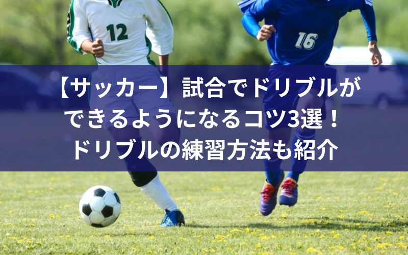 【サッカー】試合でドリブルができるようになるコツ3選！ドリブルの練習方法も紹介