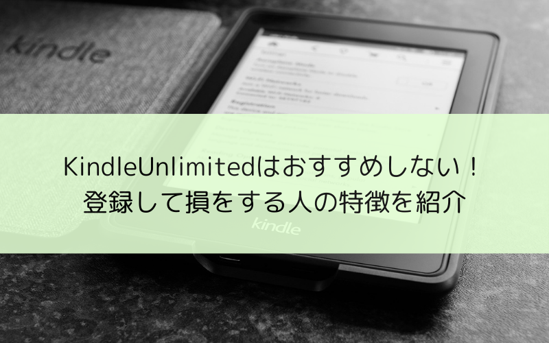 KindleUnlimitedはおすすめしない！登録して損をする人の特徴を紹介