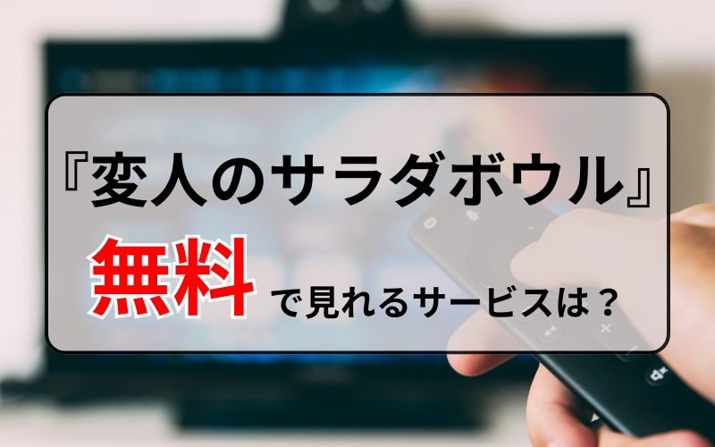 『変人のサラダボウル』を無料で見れるサービスは？