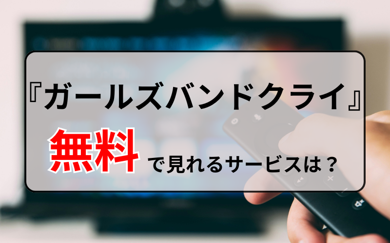 『ガールズバンドクライ』を無料で見れるサービスは？