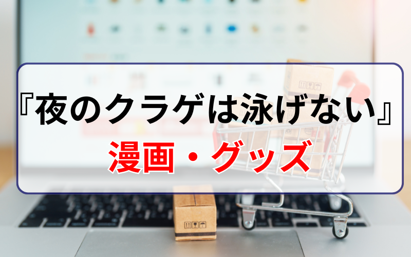 『夜のクラゲは泳げない』の漫画やグッズは？