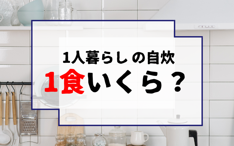 １人暮らしで自炊をすると1食いくらかかる？実際の料理を例に紹介！