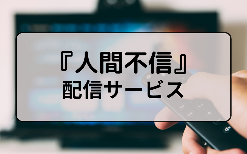 『人間不信』を視聴できる動画配信サービスは？