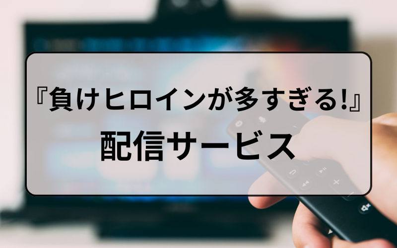 『負けヒロインが多すぎる!』を視聴できる動画配信サービスは？