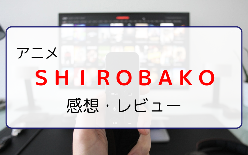 アニメがさらに好きになるアニメ『SHIROBAKO』感想・レビュー