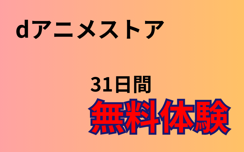 【dアニメストア】無料体験ってどんなもの？31日間の無料体験でアニメを楽しもう！