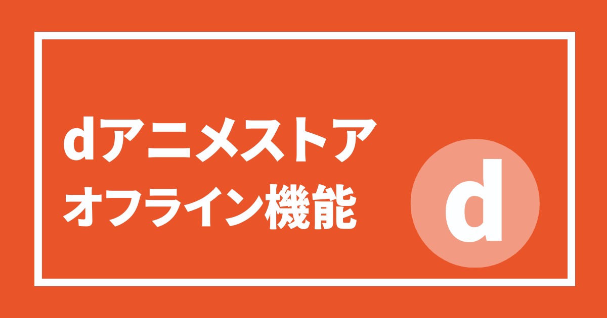 dアニメストアのオフライン機能について解説