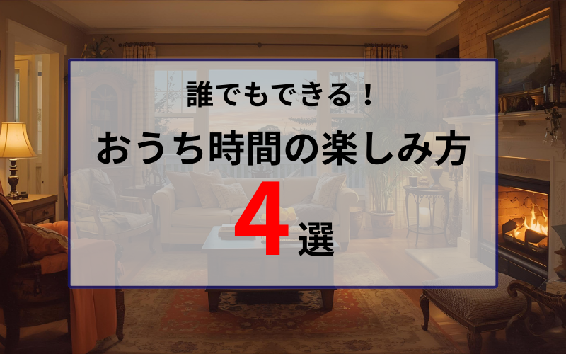 おうち時間の楽しみ方4選